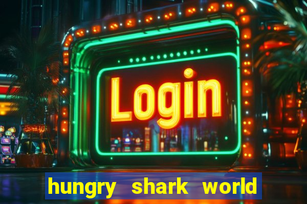 hungry shark world dinheiro infinito ios